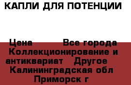 КАПЛИ ДЛЯ ПОТЕНЦИИ  › Цена ­ 990 - Все города Коллекционирование и антиквариат » Другое   . Калининградская обл.,Приморск г.